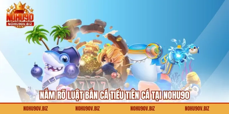 Nắm rõ luật bắn cá tiểu tiên cá tại nohu90