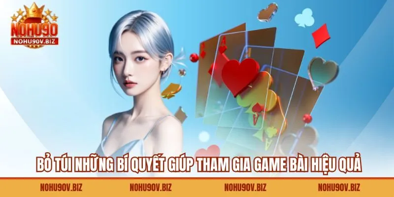 Bỏ túi những bí quyết giúp tham gia game bài hiệu quả