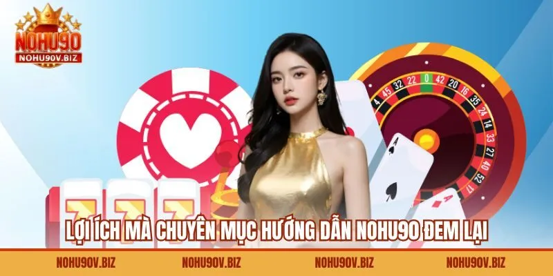 Lợi ích mà chuyên mục hướng dẫn NOHU90 đem lại