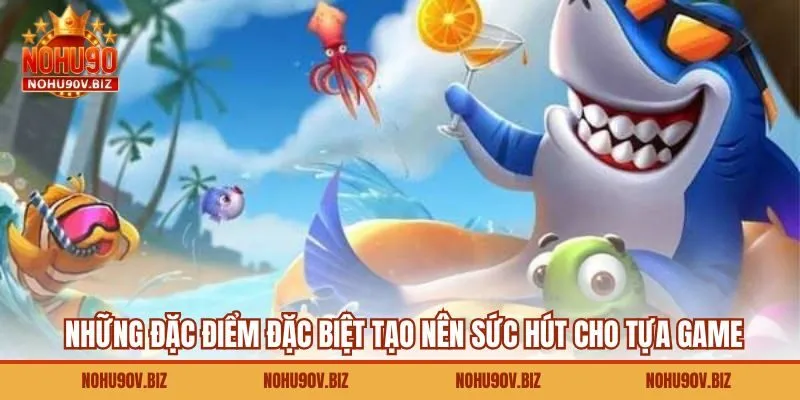 Những đặc điểm đặc biệt tạo nên sức hút cho tựa game