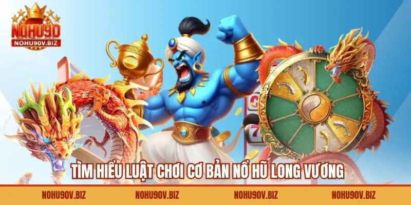 Tìm hiểu luật chơi cơ bản nổ hũ Long Vương