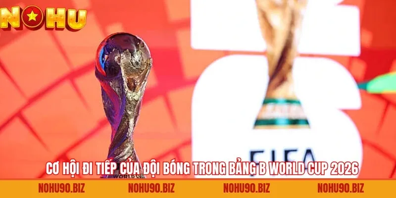 Cơ hội đi tiếp của bảng B World Cup 2026