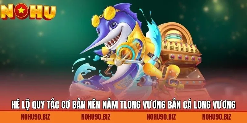 Hé lộ quy tắc cơ bản nên nắm trong game bắn cá long vương