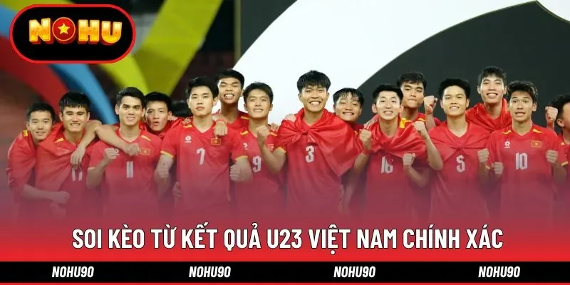 Soi kèo từ kết quả U23 Việt Nam chính xác