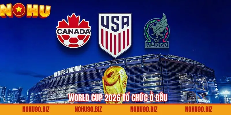 World Cup 2026 Tổ Chức Ở Đâu? Quy Mô Giải Bóng Đá Lịch Sử