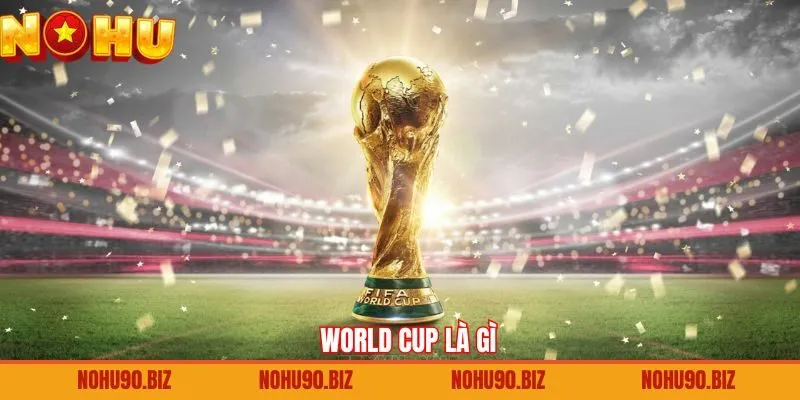 World Cup Là Gì - Giải Đấu Danh Giá Số 1 Hành Tinh